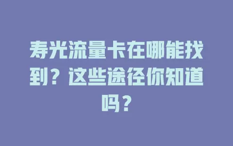 寿光流量卡在哪能找到？这些途径你知道吗？