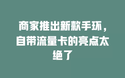 商家推出新款手环，自带流量卡的亮点太绝了