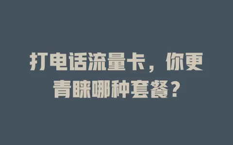 打电话流量卡，你更青睐哪种套餐？