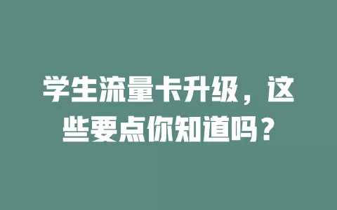学生流量卡升级，这些要点你知道吗？