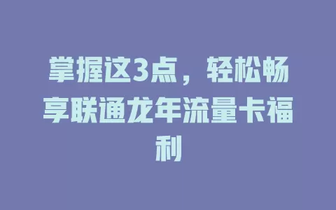掌握这3点，轻松畅享联通龙年流量卡福利
