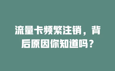 流量卡频繁注销，背后原因你知道吗？
