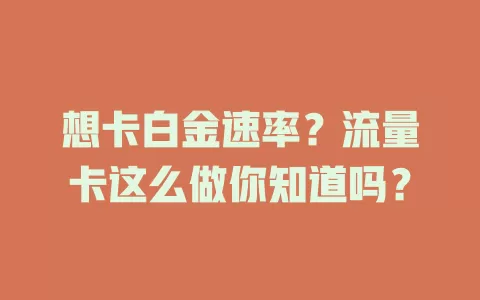想卡白金速率？流量卡这么做你知道吗？