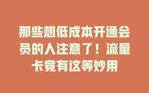 那些想低成本开通会员的人注意了！流量卡竟有这等妙用