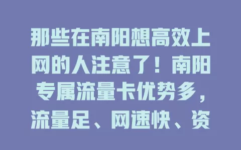 那些在南阳想高效上网的人注意了！南阳专属流量卡优势多，流量足、网速快、资费合理，改变上网方式，解决流量顾虑，追剧玩游戏超爽，别因上网烦，快来考虑它