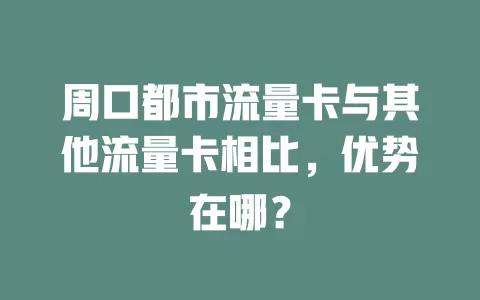 周口都市流量卡与其他流量卡相比，优势在哪？