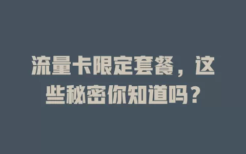 流量卡限定套餐，这些秘密你知道吗？