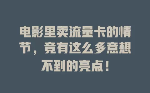 电影里卖流量卡的情节,竟有这么多意想不到的亮点!