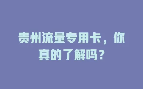 贵州流量专用卡，你真的了解吗？