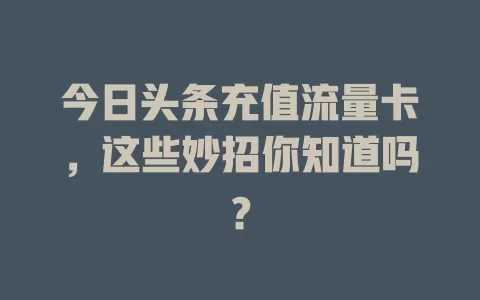 今日头条充值流量卡，这些妙招你知道吗？