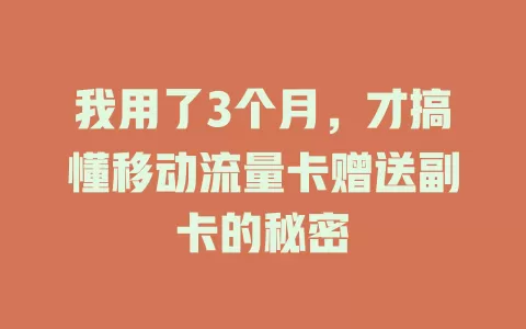我用了3个月，才搞懂移动流量卡赠送副卡的秘密