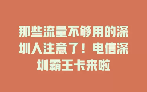 那些流量不够用的深圳人注意了！电信深圳霸王卡来啦