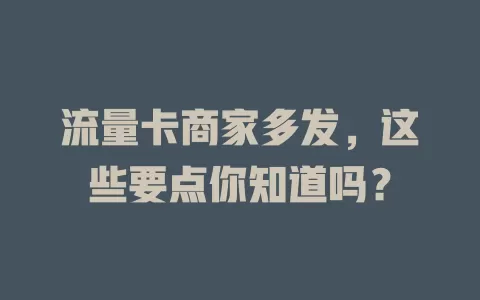 流量卡商家多发，这些要点你知道吗？