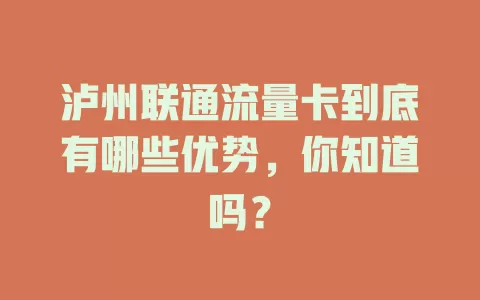 泸州联通流量卡到底有哪些优势，你知道吗？