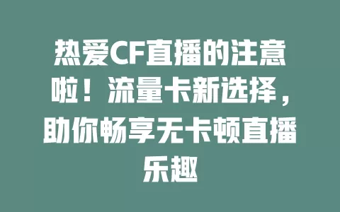 热爱CF直播的注意啦！流量卡新选择，助你畅享无卡顿直播乐趣