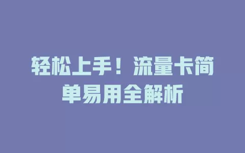 轻松上手！流量卡简单易用全解析