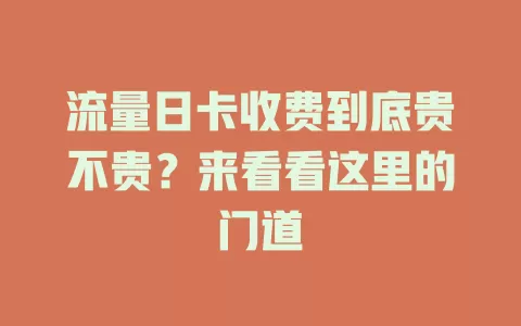 流量日卡收费到底贵不贵？来看看这里的门道