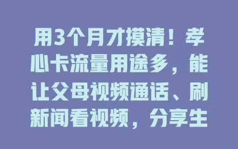 用3个月才摸清!孝心卡流量用途多,能让父母视频通话、刷新闻看视频,分享生活、获取资讯超便捷,网络世界多彩,子女安心