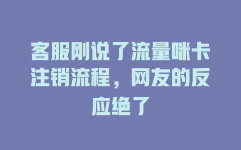 客服刚说了流量咪卡注销流程,网友的反应绝了