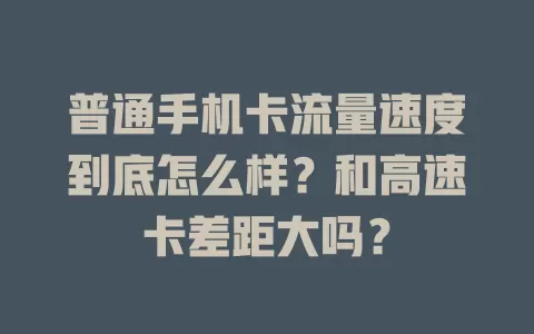 普通手机卡流量速度到底怎么样？和高速卡差距大吗？