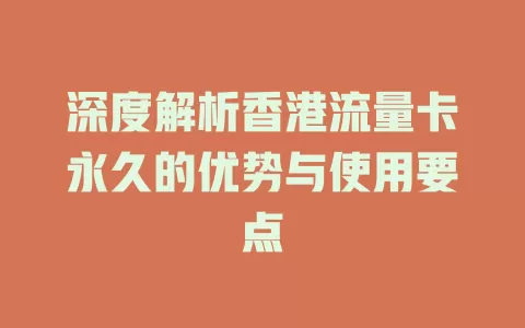 深度解析香港流量卡永久的优势与使用要点