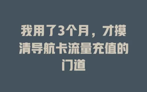 我用了3个月，才摸清导航卡流量充值的门道