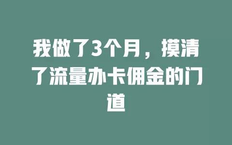 我做了3个月，摸清了流量办卡佣金的门道