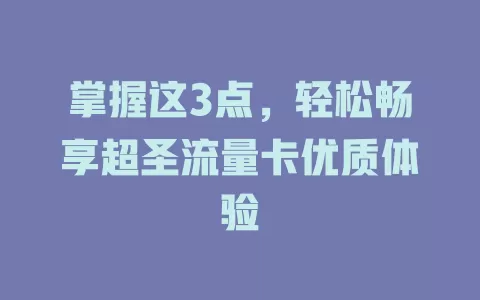 掌握这3点，轻松畅享超圣流量卡优质体验