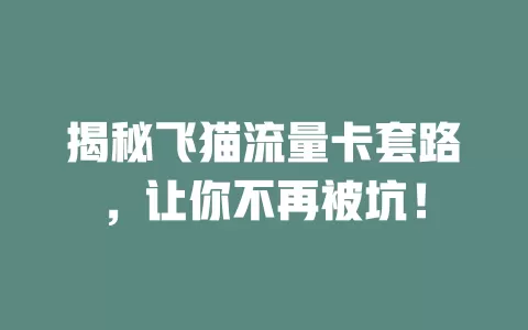 揭秘飞猫流量卡套路，让你不再被坑！