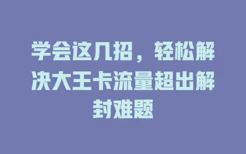 学会这几招，轻松解决大王卡流量超出解封难题