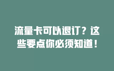 流量卡可以退订？这些要点你必须知道！