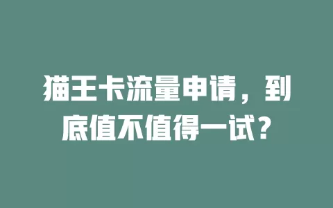 猫王卡流量申请，到底值不值得一试？