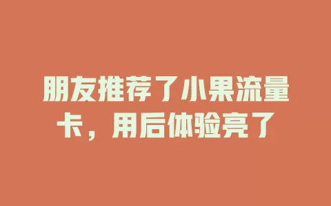 朋友推荐了小果流量卡，用后体验亮了