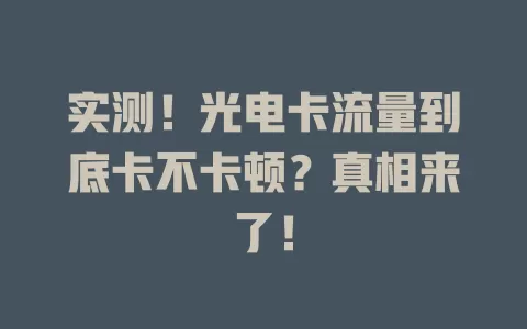 实测！光电卡流量到底卡不卡顿？真相来了！