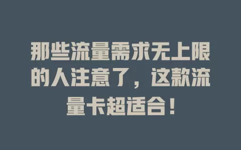 那些流量需求无上限的人注意了，这款流量卡超适合！