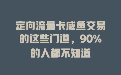 定向流量卡咸鱼交易的这些门道，90%的人都不知道