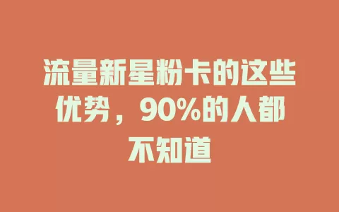 流量新星粉卡的这些优势，90%的人都不知道