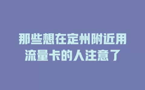 那些想在定州附近用流量卡的人注意了