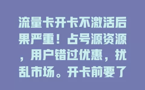 流量卡开卡不激活后果严重！占号源资源，用户错过优惠，扰乱市场。开卡前要了解信息，避免冲动盲目，谨慎开卡，让流量卡发挥作用