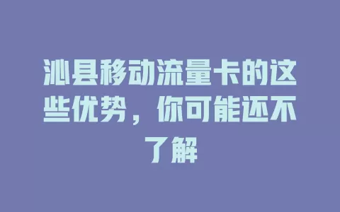 沁县移动流量卡的这些优势，你可能还不了解