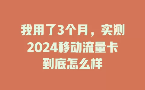 我用了3个月，实测2024移动流量卡到底怎么样
