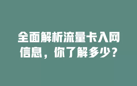 全面解析流量卡入网信息，你了解多少？