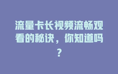流量卡长视频流畅观看的秘诀，你知道吗？