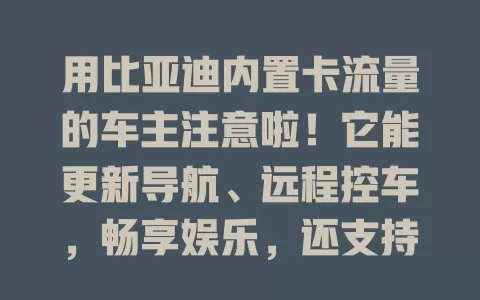 用比亚迪内置卡流量的车主注意啦！它能更新导航、远程控车，畅享娱乐，还支持车辆诊断与升级。但使用时要留意规划流量、关注有效期、注意网络安全，善用就能享智能便捷出行体验