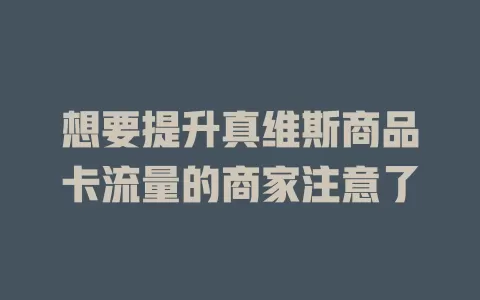 想要提升真维斯商品卡流量的商家注意了