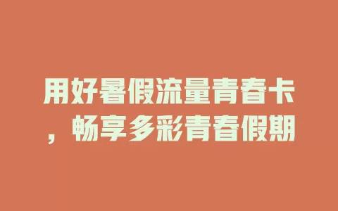 用好暑假流量青春卡，畅享多彩青春假期