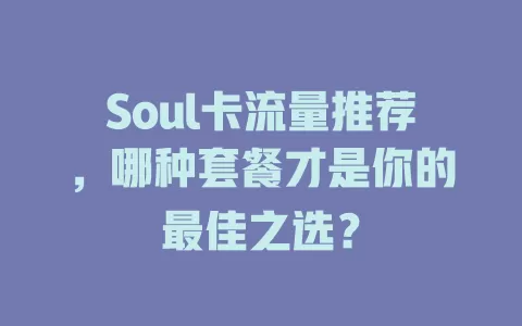 Soul卡流量推荐，哪种套餐才是你的最佳之选？