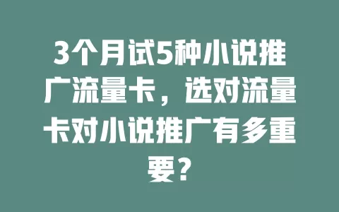 3个月试5种小说推广流量卡，选对流量卡对小说推广有多重要？