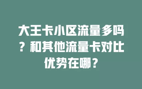 大王卡小区流量多吗？和其他流量卡对比优势在哪？