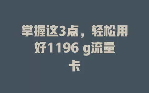 掌握这3点，轻松用好1196 g流量卡